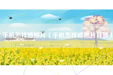 手机怎样修照片(手机怎样修照片背景)